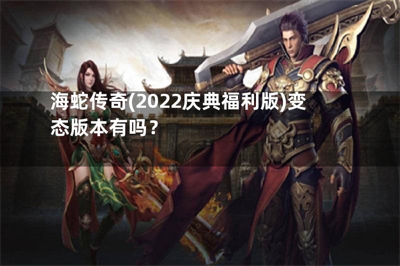 海蛇传奇(2022庆典福利版)变态版本有吗？