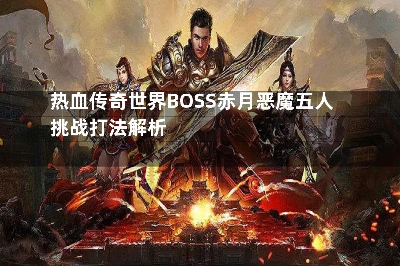 热血传奇世界BOSS赤月恶魔五人挑战打法解析