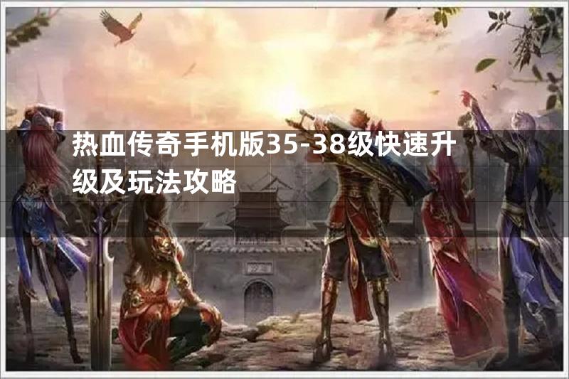 热血传奇手机版35-38级快速升级及玩法攻略