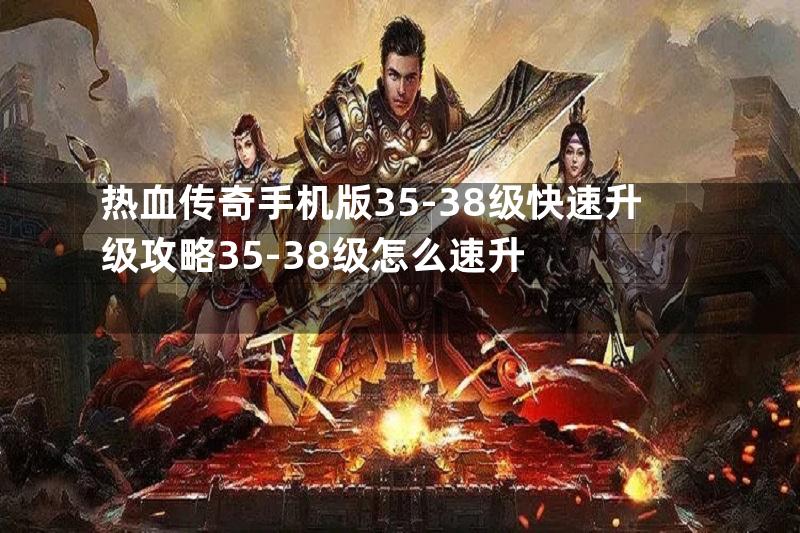 热血传奇手机版35-38级快速升级攻略35-38级怎么速升