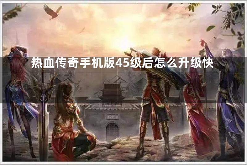 热血传奇手机版45级后怎么升级快