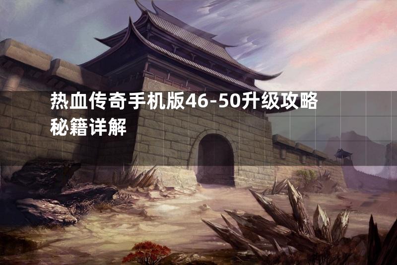 热血传奇手机版46-50升级攻略秘籍详解