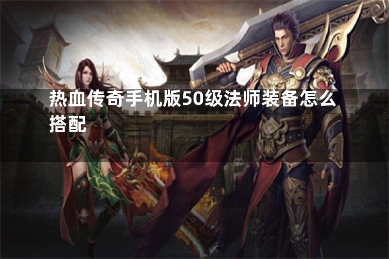 热血传奇手机版50级法师装备怎么搭配