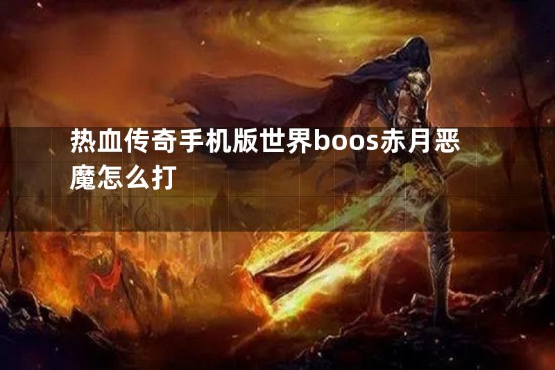 热血传奇手机版世界boos赤月恶魔怎么打