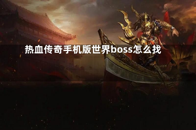 热血传奇手机版世界boss怎么找