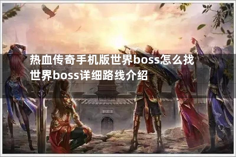 热血传奇手机版世界boss怎么找世界boss详细路线介绍