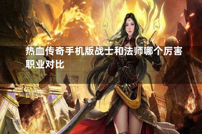 热血传奇手机版战士和法师哪个厉害职业对比