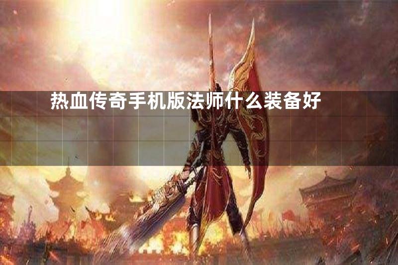 热血传奇手机版法师什么装备好