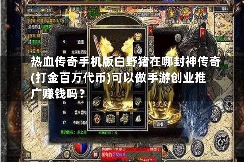 热血传奇手机版白野猪在哪封神传奇(打金百万代币)可以做手游创业推广赚钱吗？