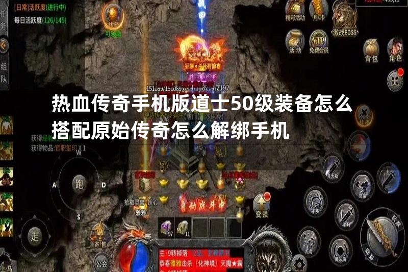 热血传奇手机版道士50级装备怎么搭配原始传奇怎么解绑手机