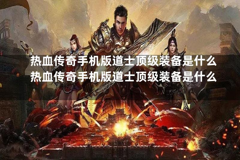 热血传奇手机版道士顶级装备是什么热血传奇手机版道士顶级装备是什么