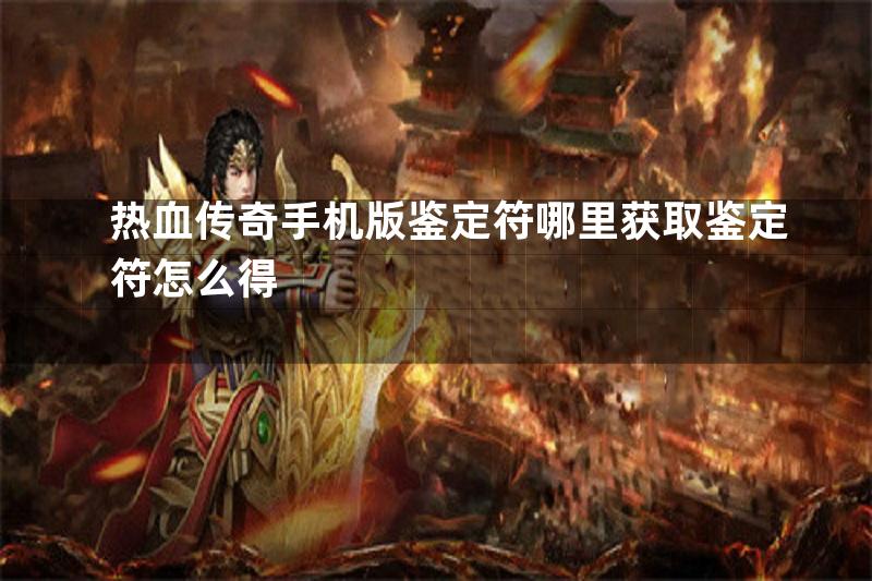 热血传奇手机版鉴定符哪里获取鉴定符怎么得