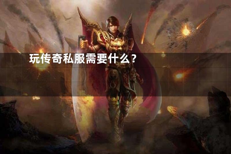 玩传奇私服需要什么？