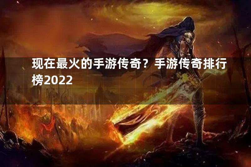 现在最火的手游传奇？手游传奇排行榜2022