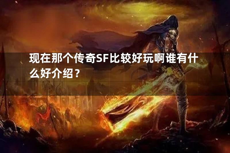 现在那个传奇SF比较好玩啊谁有什么好介绍？