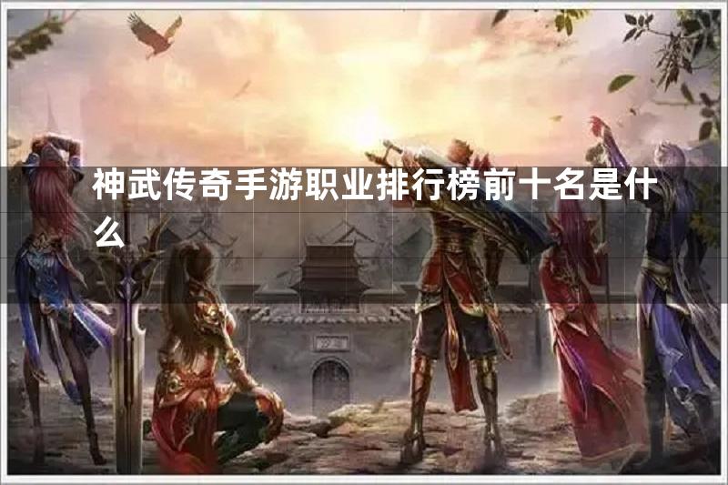 神武传奇手游职业排行榜前十名是什么