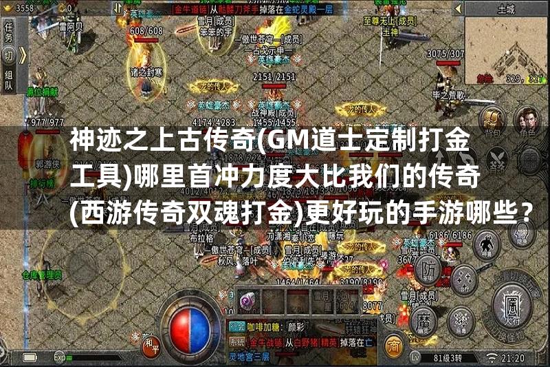 神迹之上古传奇(GM道士定制打金工具)哪里首冲力度大比我们的传奇(西游传奇双魂打金)更好玩的手游哪些？