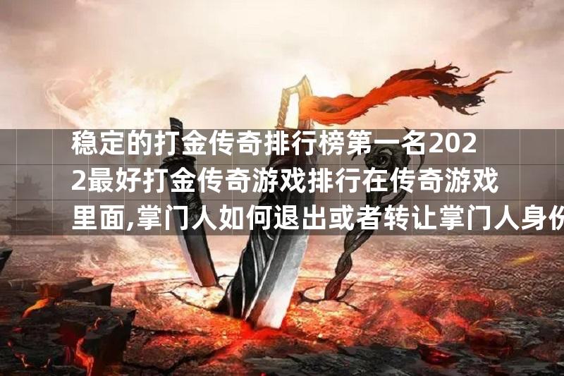 稳定的打金传奇排行榜第一名2022最好打金传奇游戏排行在传奇游戏里面,掌门人如何退出或者转让掌门人身份,？