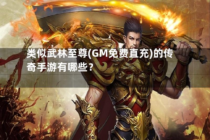 类似武林至尊(GM免费直充)的传奇手游有哪些？