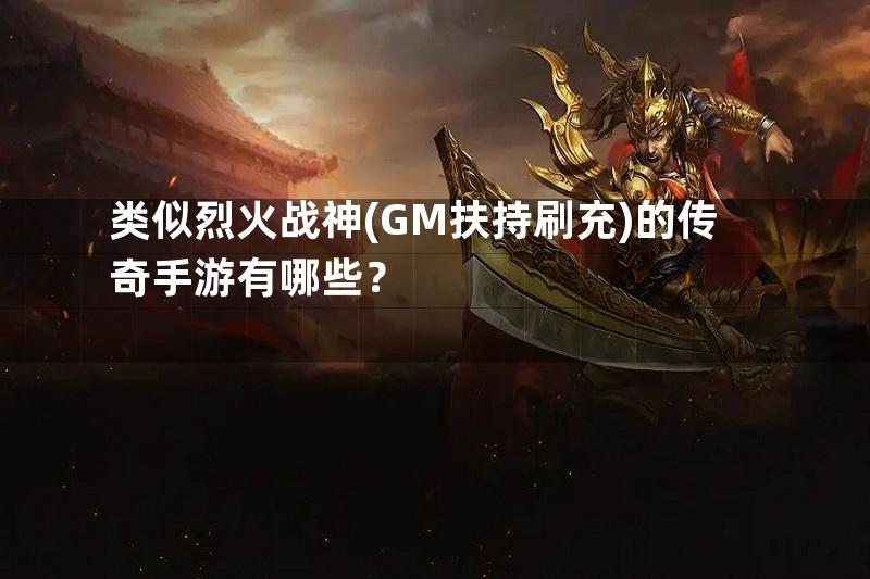 类似烈火战神(GM扶持刷充)的传奇手游有哪些？