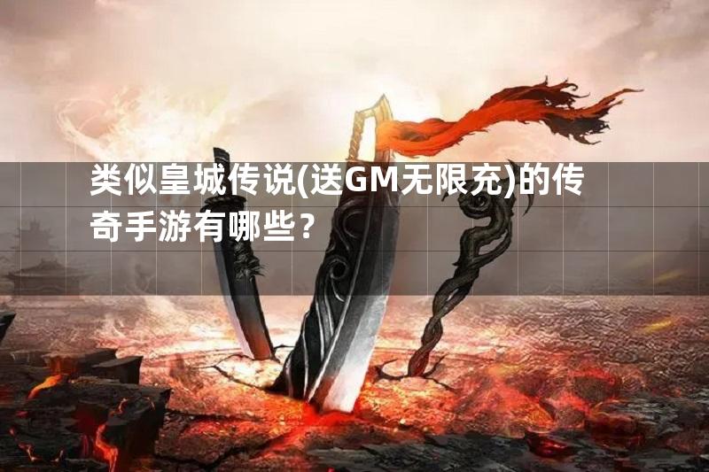 类似皇城传说(送GM无限充)的传奇手游有哪些？