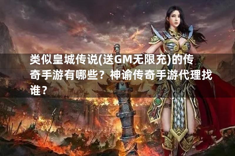 类似皇城传说(送GM无限充)的传奇手游有哪些？神谕传奇手游代理找谁？