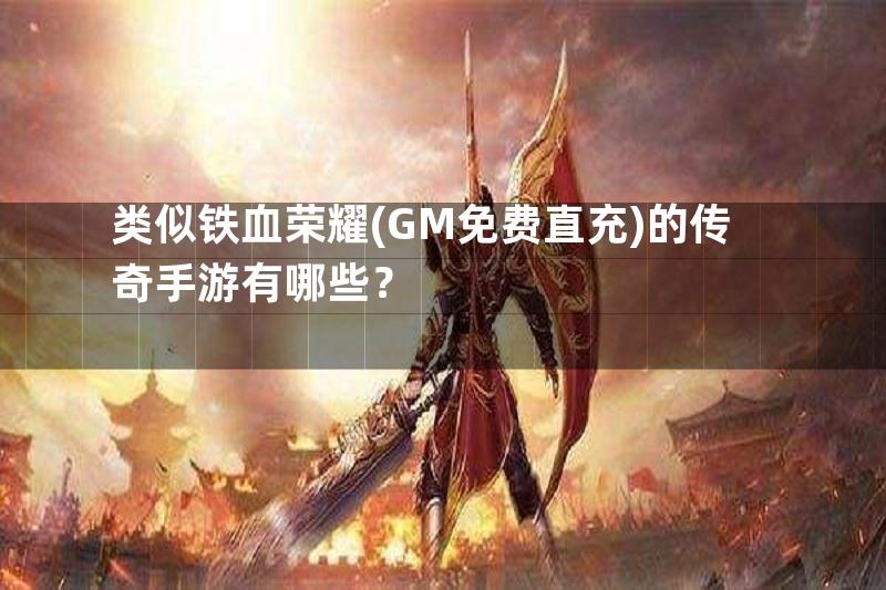 类似铁血荣耀(GM免费直充)的传奇手游有哪些？