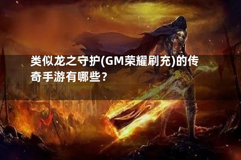 类似龙之守护(GM荣耀刷充)的传奇手游有哪些？