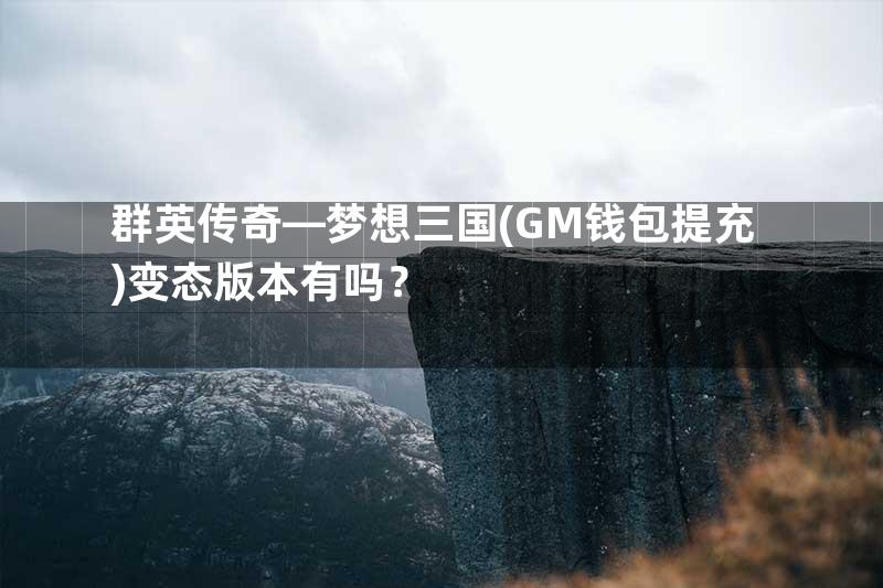 群英传奇—梦想三国(GM钱包提充)变态版本有吗？