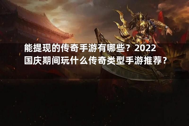 能提现的传奇手游有哪些？2022国庆期间玩什么传奇类型手游推荐？