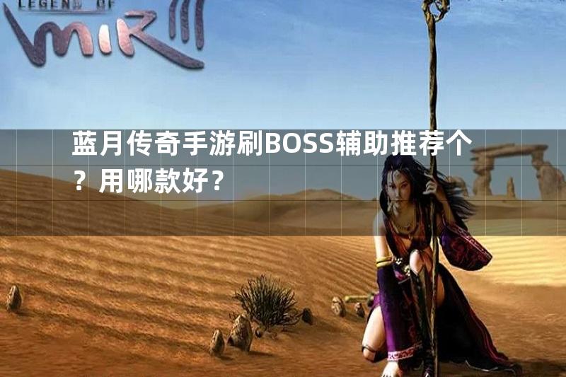 蓝月传奇手游刷BOSS辅助推荐个？用哪款好？