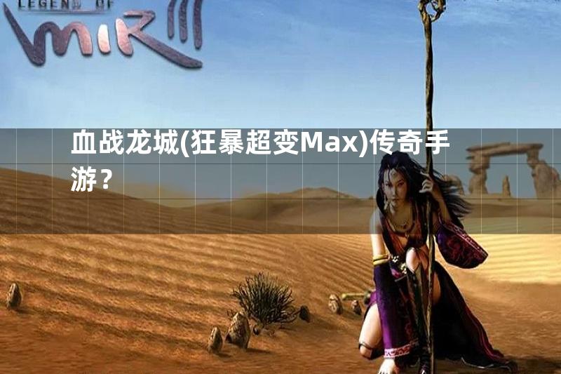 血战龙城(狂暴超变Max)传奇手游？