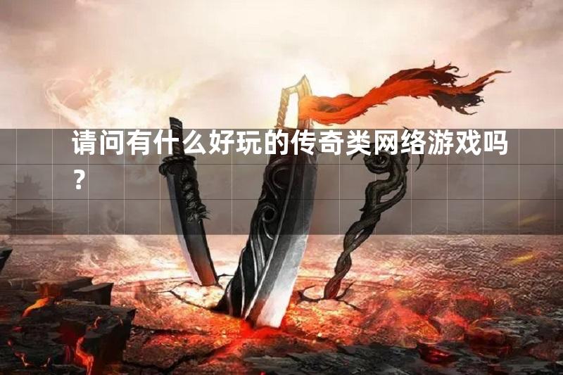 请问有什么好玩的传奇类网络游戏吗？