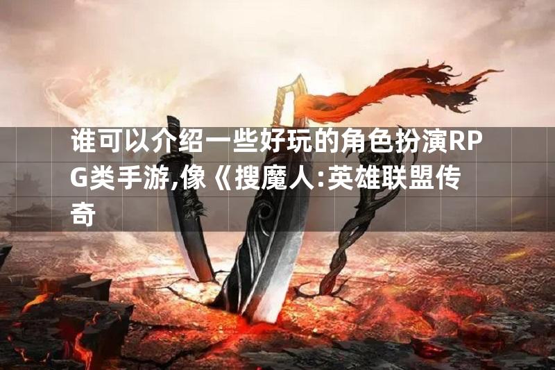 谁可以介绍一些好玩的角色扮演RPG类手游,像《搜魔人:英雄联盟传奇