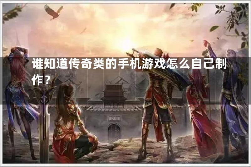 谁知道传奇类的手机游戏怎么自己制作？