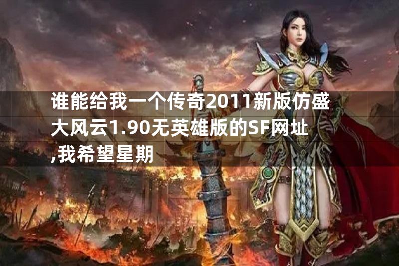 谁能给我一个传奇2011新版仿盛大风云1.90无英雄版的SF网址,我希望星期