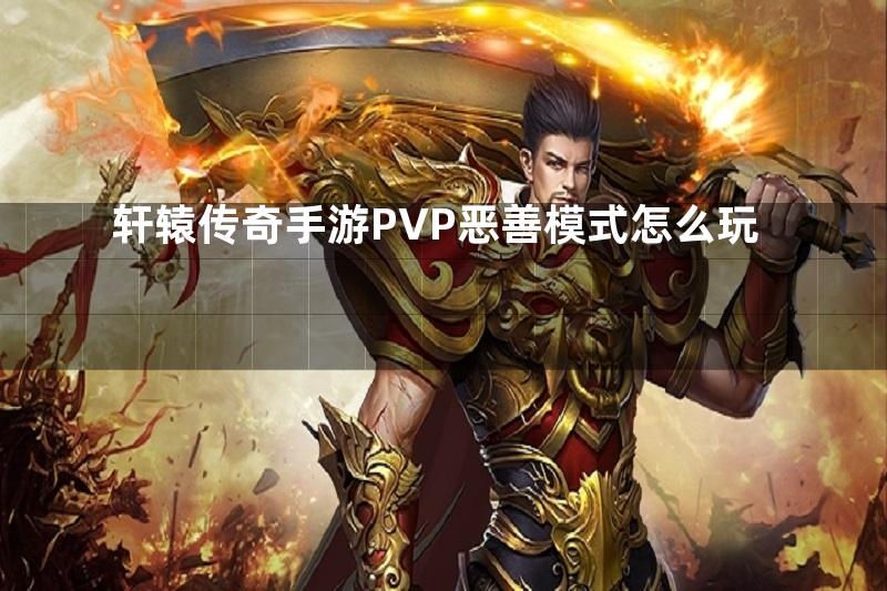 轩辕传奇手游PVP恶善模式怎么玩