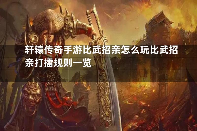 轩辕传奇手游比武招亲怎么玩比武招亲打擂规则一览