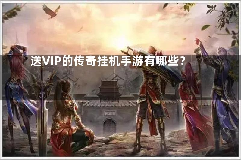 送VIP的传奇挂机手游有哪些？