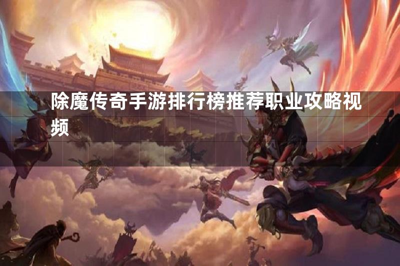 除魔传奇手游排行榜推荐职业攻略视频