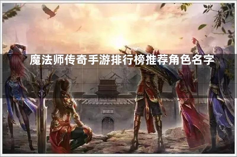 魔法师传奇手游排行榜推荐角色名字