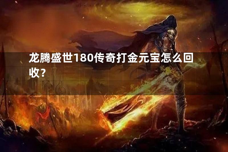 龙腾盛世180传奇打金元宝怎么回收？